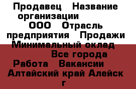 Продавец › Название организации ­ O’stin, ООО › Отрасль предприятия ­ Продажи › Минимальный оклад ­ 22 800 - Все города Работа » Вакансии   . Алтайский край,Алейск г.